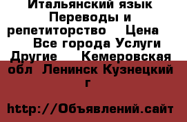 Итальянский язык.Переводы и репетиторство. › Цена ­ 600 - Все города Услуги » Другие   . Кемеровская обл.,Ленинск-Кузнецкий г.